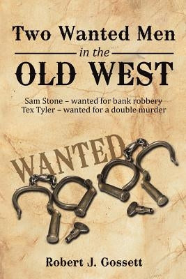 Two Wanted Men in the Old West: Sam Stone Wanted for Bank Robbery Tex Tyler Wanted for a Double Murder by Gossett, Robert J.