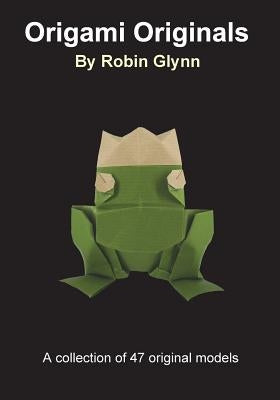 Origami Originals by Robin Glynn: A collection of 47 original models by Glynn, Robin
