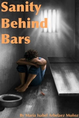 Sanity Behind Bars by Arbelaez Muñoz, Maria Isabel