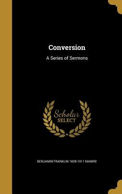 Conversion: A Series of Sermons by Manire, Benjamin Franklin 1828-1911