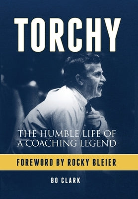 Torchy: The Humble Life of a Coaching Legend by Clark, Bo