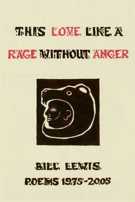 This Love Like a Rage Without Anger: Poems 1975-2005 by Lewis, Bill