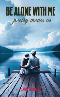 Be Alone With Me: Poetry Moves Us by Golicz, Larry