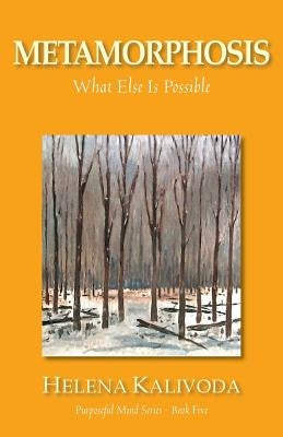 Metamorphosis, What Else Is Possible? (Purposeful Mind Series - Book Five) by Kalivoda, Helena