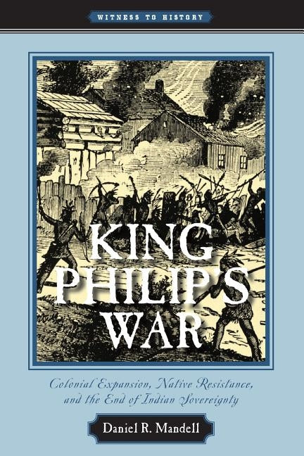 King Philip's War: Colonial Expansion, Native Resistance, and the End of Indian Sovereignty by Mandell, Daniel R.