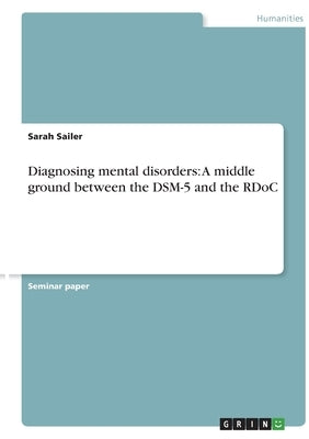 Diagnosing mental disorders: A middle ground between the DSM-5 and the RDoC by Sailer, Sarah