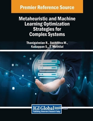 Metaheuristic and Machine Learning Optimization Strategies for Complex Systems by R, Thanigaivelan