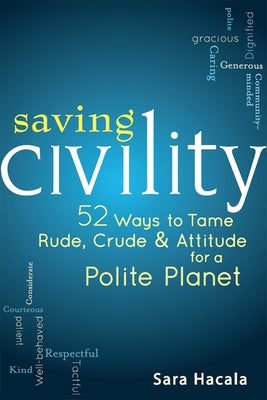 Saving Civility: 52 Ways to Tame Rude, Crude & Attitude for a Polite Planet by Hacala, Sara