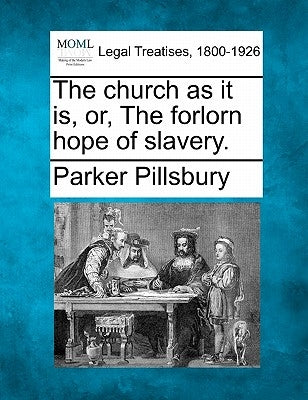 The Church as It Is, Or, the Forlorn Hope of Slavery. by Pillsbury, Parker