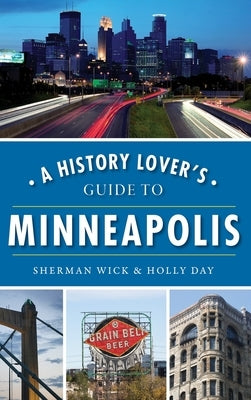 A History Lover's Guide to Minneapolis by Wick, Sherman