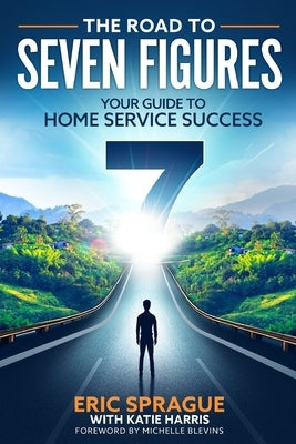The Road To Seven Figures: Your Guide To Home Service Success by Harris, Katie