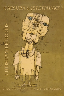 Caesura and Jetztpunkt: Verse Essays after Walter Benjamin by Norris, Christopher