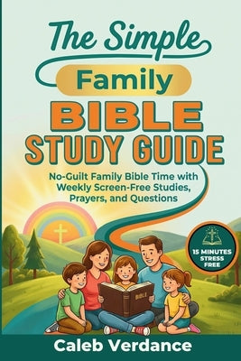 The Simple Family Bible Study Guide: No-Guilt Family Bible Time with Weekly Screen-Free Studies, Prayers, and Questions by Verdance, Caleb