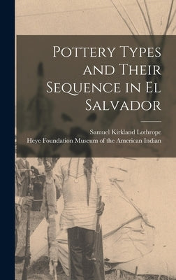 Pottery Types and Their Sequence in El Salvador by Lothrope, Samuel Kirkland 1892-