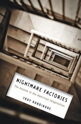Nightmare Factories: The Asylum in the American Imagination by Rondinone, Troy