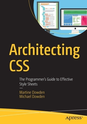 Architecting CSS: The Programmer's Guide to Effective Style Sheets by Dowden, Martine