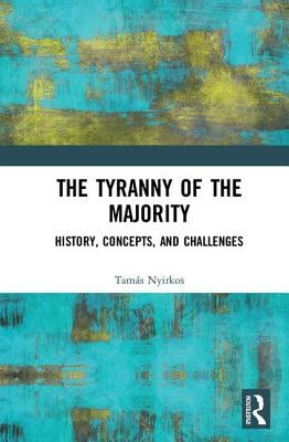 The Tyranny of the Majority: History, Concepts, and Challenges by Nyirkos, Tamás