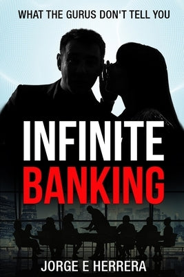 Infinite Banking - What the Gurus Don't tell you.: Learn the Power of the Infinite Banking Process by understanding the benefits. by Herrera, Jorge E.