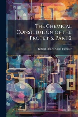 The Chemical Constitution of the Proteins, Part 2 by Plimmer, Robert Henry Aders