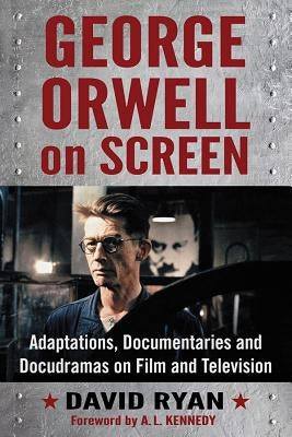 George Orwell on Screen: Adaptations, Documentaries and Docudramas on Film and Television by Ryan, David