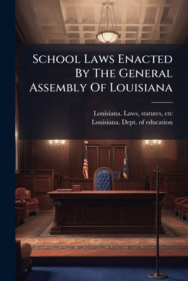 School Laws Enacted By The General Assembly Of Louisiana by Louisiana Laws, Statutes Etc [From Ol