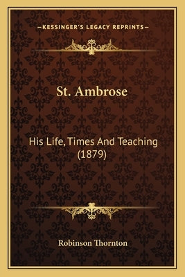 St. Ambrose: His Life, Times and Teaching (1879) by Thornton, Robinson