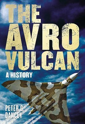 The Avro Vulcan: A History by Dancey, Peter G.