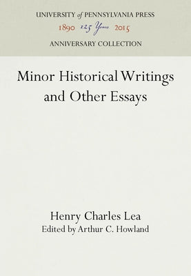 Minor Historical Writings and Other Essays by Lea, Henry Charles