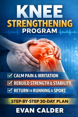 Knee Strengthening Program: Step-by-Step 30-Day Plan by Calder, Evan