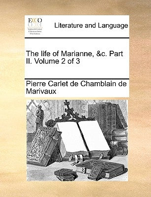 The Life of Marianne, &C. Part II. Volume 2 of 3 by Marivaux, Pierre Carlet De Chamblain De