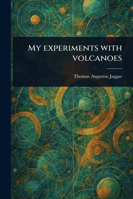 My Experiments With Volcanoes by Jaggar, Thomas Augustus