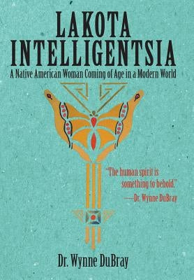 Lakota Intelligentsia: A Native American Woman Coming of Age in a Modern World by Dubray, Wynne