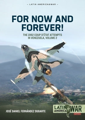 For Now and Forever! Volume 2: The 1992 Coup d'Etat Attempts in Venezuela by Dugarte, Jos? Daniel Fern?ndez