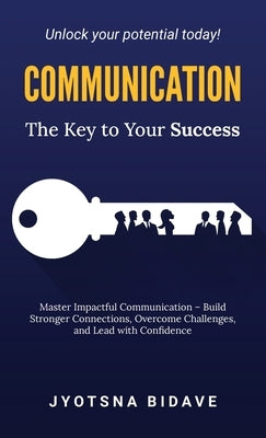 Communication: The Key to Your Success by Jyotsna Bidave