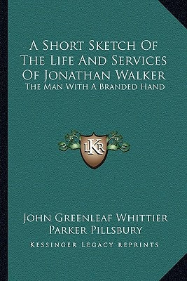 A Short Sketch of the Life and Services of Jonathan Walker: The Man with a Branded Hand by Whittier, John Greenleaf