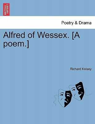 Alfred of Wessex. [A poem.] by Kelsey, Richard