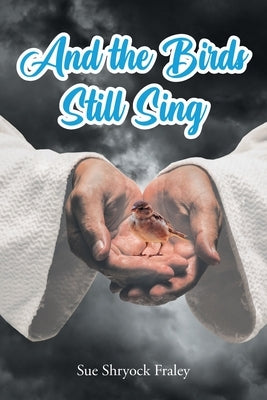 And the Birds Still Sing by Shryock Fraley, Sue