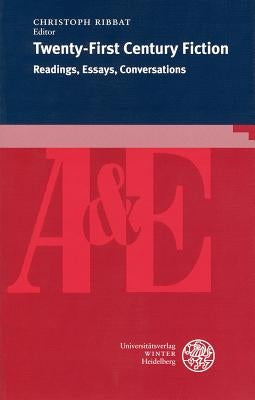 Twenty-First Century Fiction: Readings, Essays, Conversations by Ribbat, Christoph