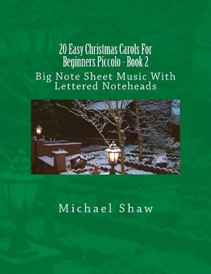 20 Easy Christmas Carols For Beginners Piccolo - Book 2: Big Note Sheet Music With Lettered Noteheads by Shaw, Michael