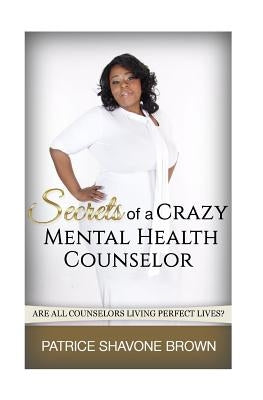 Secrets Of A Crazy Mental Health Counselor by Brown, Patrice S.