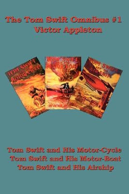 The Tom Swift Omnibus #1: Tom Swift and His Motor-Cycle, Tom Swift and His Motor-Boat, Tom Swift and His Airship by Appleton, Victor, II