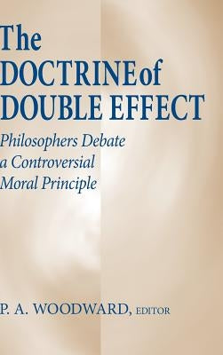 The Doctrine of Double Effect: Philosophers Debate a Controversial Moral Principle by Woodward, P. A.