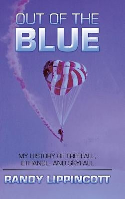 Out of the Blue: My History of Freefall, Ethanol, and Skyfall by Lippincott, Randy