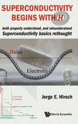 Superconductivity Begins with H: Both Properly Understood, and Misunderstood: Superconductivity Basics Rethought by Hirsch, Jorge E.