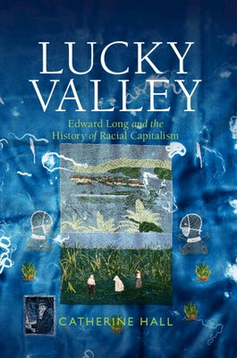 Lucky Valley: Edward Long and the History of Racial Capitalism by Hall, Catherine