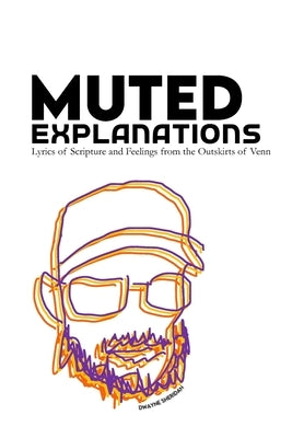 Muted Explanations: Lyrics of Scripture and Feelings from the Outskirts of Venn by Sheridan, Dwayne James