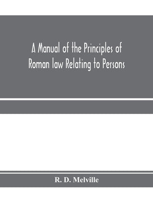 A manual of the principles of Roman law relating to persons, property, and obligations, with a historical introduction for the use of students by D. Melville, R.