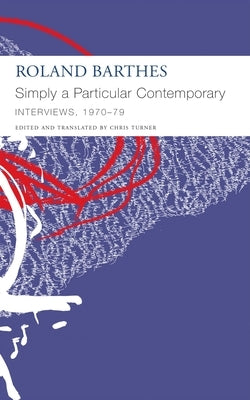 Simply a Particular Contemporary: Interviews, 1970-79: Interviews, 1970-79 by Barthes, Roland