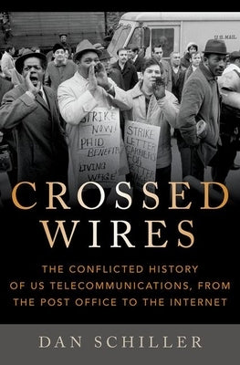 Crossed Wires: The Conflicted History of Us Telecommunications, from the Post Office to the Internet by Schiller, Dan