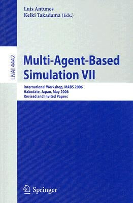 Multi-Agent-Based Simulation VII: International Workshop, MABS 2006 Hakodate, Japan, May 8, 2006 Revised and Invited Papers by Antunes, Luis